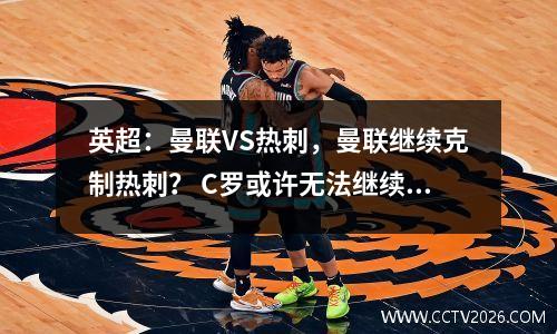 英超：曼联VS热刺，曼联继续克制热刺？ C罗或许无法继续扮演主力老师的角色
