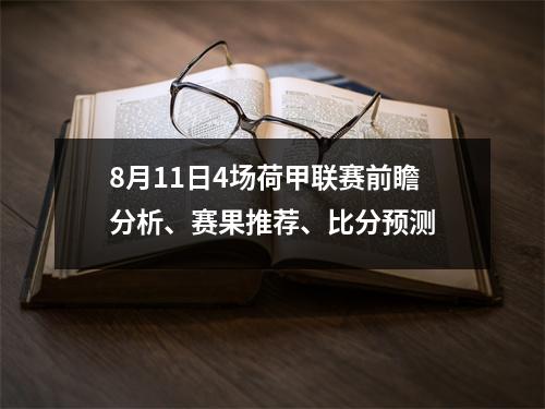 8月11日4场荷甲联赛前瞻分析、赛果推荐、比分预测