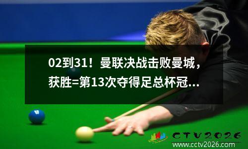 02到31！曼联决战击败曼城，获胜=第13次夺得足总杯冠军，助攻十哈格留任