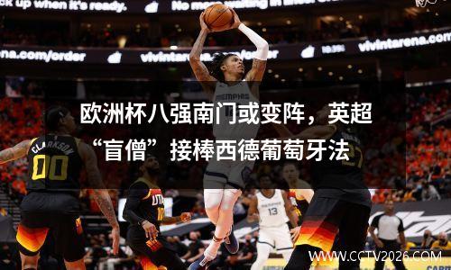 欧洲杯八强南门或变阵，英超“盲僧”接棒西德葡萄牙法