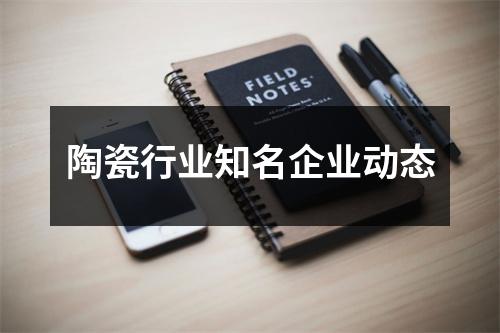 陶瓷行业知名企业动态