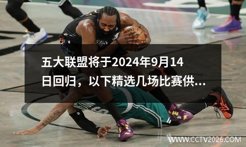 五大联盟将于2024年9月14日回归，以下精选几场比赛供大家参考。
