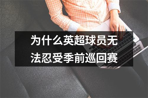 为什么英超球员无法忍受季前巡回赛