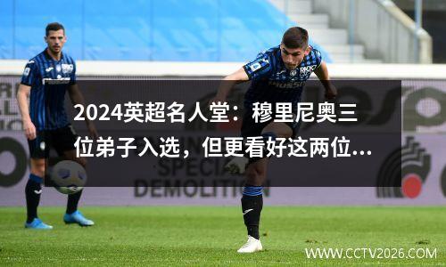 2024英超名人堂：穆里尼奥三位弟子入选，但更看好这两位后防领袖
