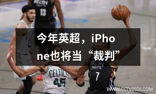 今年英超，iPhone也将当“裁判”