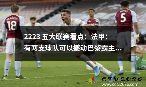 2223 五大联赛看点：法甲：有两支球队可以撼动巴黎霸主地位