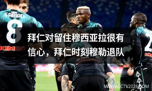 拜仁对留住穆西亚拉很有信心，拜仁时刻穆勒退队