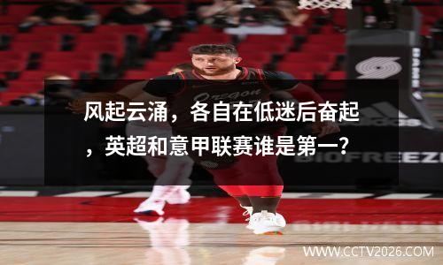 风起云涌，各自在低迷后奋起，英超和意甲联赛谁是第一？