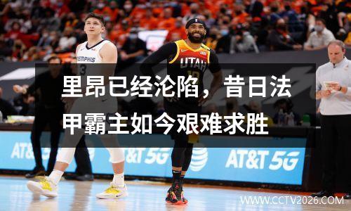 里昂已经沦陷，昔日法甲霸主如今艰难求胜