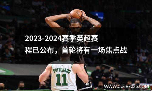 2023-2024赛季英超赛程已公布，首轮将有一场焦点战