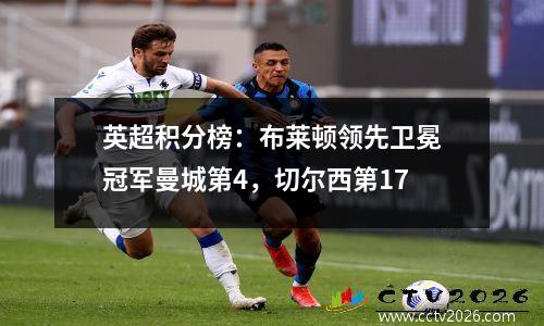 英超积分榜：布莱顿领先卫冕冠军曼城第4，切尔西第17