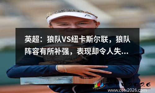 英超：狼队VS纽卡斯尔联，狼队阵容有所补强，表现却令人失望。