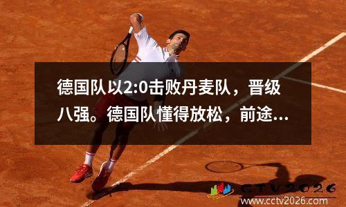 德国队以2:0击败丹麦队，晋级八强。德国队懂得放松，前途光明。