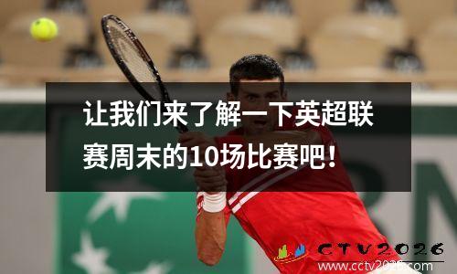 让我们来了解一下英超联赛周末的10场比赛吧！