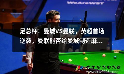 足总杯：曼城VS曼联，英超首场逆袭，曼联能否给曼城制造麻烦？