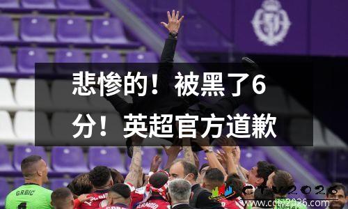 悲惨的！被黑了6分！英超官方道歉