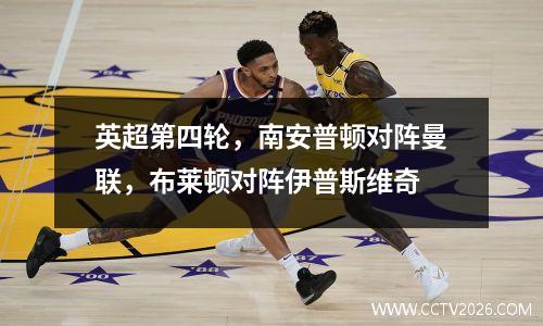 英超第四轮，南安普顿对阵曼联，布莱顿对阵伊普斯维奇