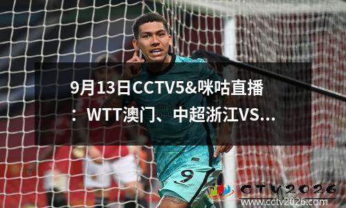 9月13日CCTV5&咪咕直播：WTT澳门、中超浙江VS申花、U20女足