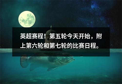 英超赛程！第五轮今天开始，附上第六轮和第七轮的比赛日程。