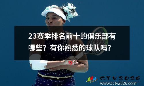 23赛季排名前十的俱乐部有哪些？有你熟悉的球队吗？