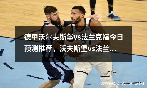 德甲沃尔夫斯堡vs法兰克福今日预测推荐，沃夫斯堡vs法兰克福预测分析