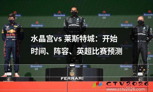 水晶宫vs 莱斯特城：开始时间、阵容、英超比赛预测