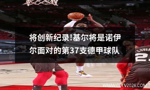 将创新纪录!基尔将是诺伊尔面对的第37支德甲球队