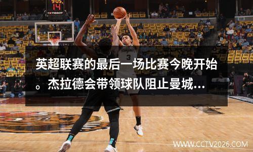 英超联赛的最后一场比赛今晚开始。杰拉德会带领球队阻止曼城并帮助利物浦夺冠吗？