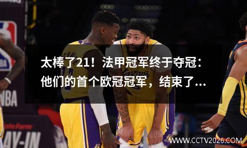 太棒了21！法甲冠军终于夺冠：他们的首个欧冠冠军，结束了9年的等待