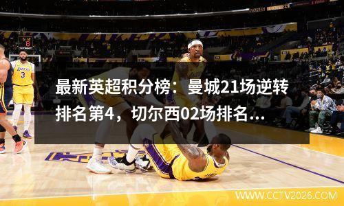 最新英超积分榜：曼城21场逆转排名第4，切尔西02场排名第12，热刺41场排名第五