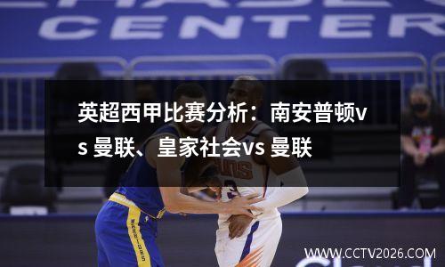 英超西甲比赛分析：南安普顿vs 曼联、皇家社会vs 曼联
