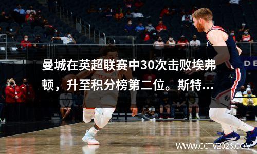 曼城在英超联赛中30次击败埃弗顿，升至积分榜第二位。斯特林进球罗德里让世界掀起波澜。