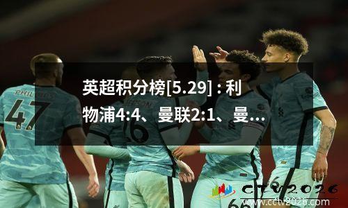 英超积分榜[5.29] : 利物浦4:4、曼联2:1、曼城0:1、阿森纳5:0 狼队