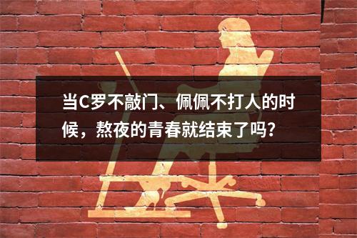 当C罗不敲门、佩佩不打人的时候，熬夜的青春就结束了吗？
