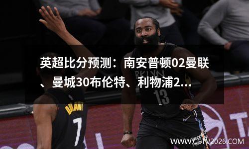 英超比分预测：南安普顿02曼联、曼城30布伦特、利物浦20森林
