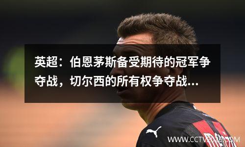 英超：伯恩茅斯备受期待的冠军争夺战，切尔西的所有权争夺战开始
