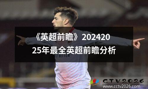 《英超前瞻》20242025年最全英超前瞻分析
