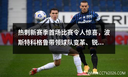 热刺新赛季首场比赛令人惊喜，波斯特科格鲁带领球队变革、锐意进取。