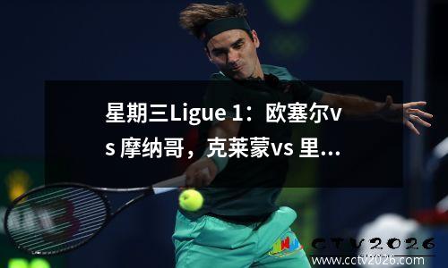 星期三Ligue 1：欧塞尔vs 摩纳哥，克莱蒙vs 里尔