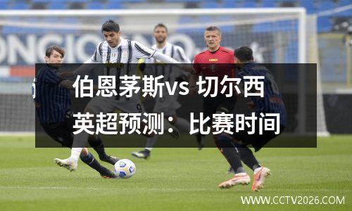 伯恩茅斯vs 切尔西英超预测：比赛时间