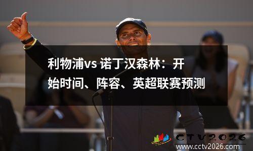 利物浦vs 诺丁汉森林：开始时间、阵容、英超联赛预测