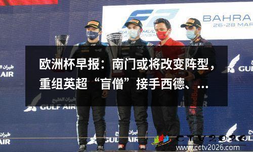 欧洲杯早报：南门或将改变阵型，重组英超“盲僧”接手西德、葡萄牙、法国