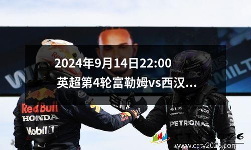 2024年9月14日22:00 英超第4轮富勒姆vs西汉姆比分预测，比赛前瞻