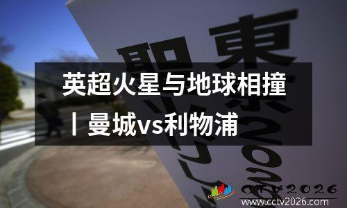 英超火星与地球相撞丨曼城vs利物浦