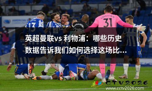 英超曼联vs 利物浦：哪些历史数据告诉我们如何选择这场比赛？