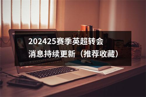 202425赛季英超转会消息持续更新（推荐收藏）
