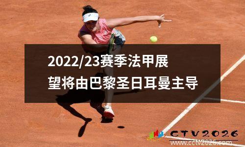 2022/23赛季法甲展望将由巴黎圣日耳曼主导