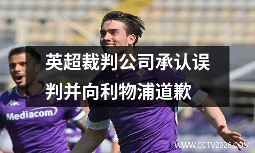 英超裁判公司承认误判并向利物浦道歉
