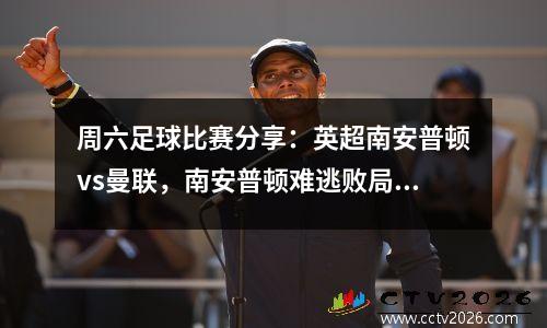周六足球比赛分享：英超南安普顿vs曼联，南安普顿难逃败局！