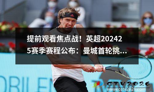 提前观看焦点战！英超202425赛季赛程公布：曼城首轮挑战切尔西！